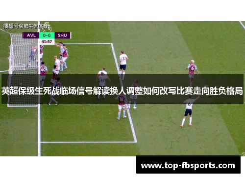 英超保级生死战临场信号解读换人调整如何改写比赛走向胜负格局
