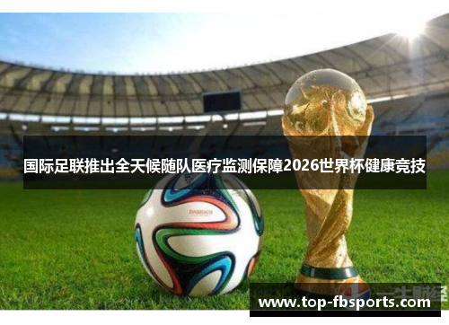 国际足联推出全天候随队医疗监测保障2026世界杯健康竞技